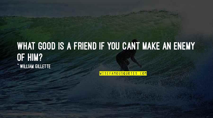 If You Cant Be Good Quotes By William Gillette: What good is a friend if you cant