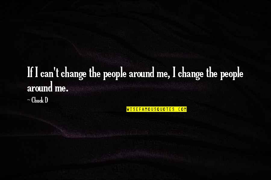 If You Cant Be There For Me Quotes By Chuck D: If I can't change the people around me,