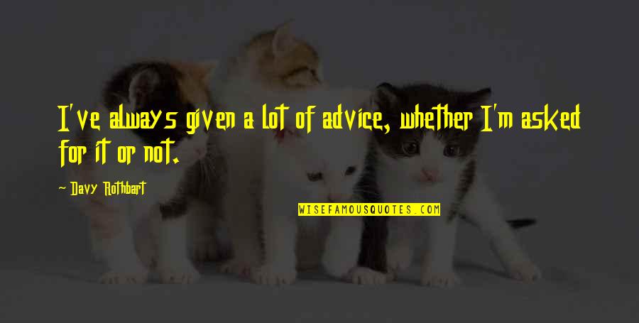 If You Cant Be There For Me Quotes By Davy Rothbart: I've always given a lot of advice, whether