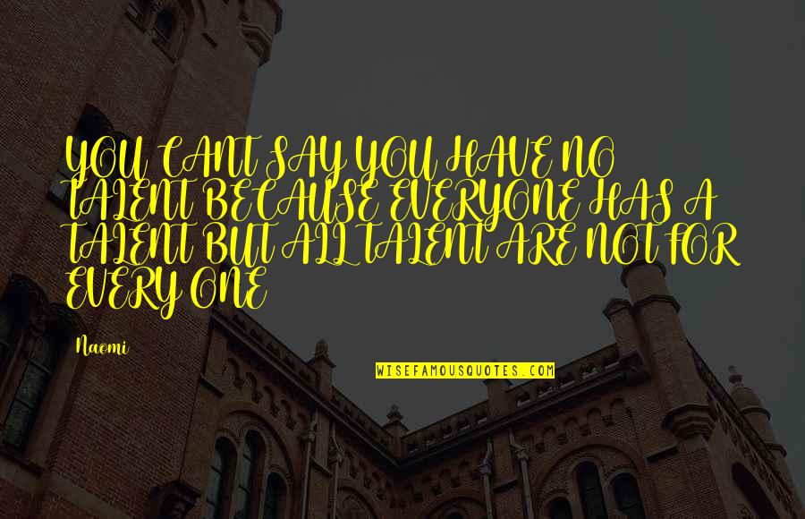 If You Cant Be There For Me Quotes By Naomi: YOU CANT SAY YOU HAVE NO TALENT BECAUSE If You Cant Be There For Me Quotes By Naomi: YOU CANT SAY YOU HAVE NO TALENT BECAUSE