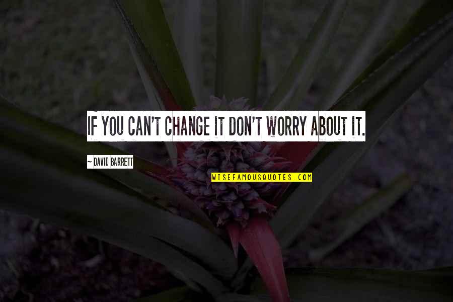 If You Can't Change It Quotes By David Barrett: If you can't change it don't worry about