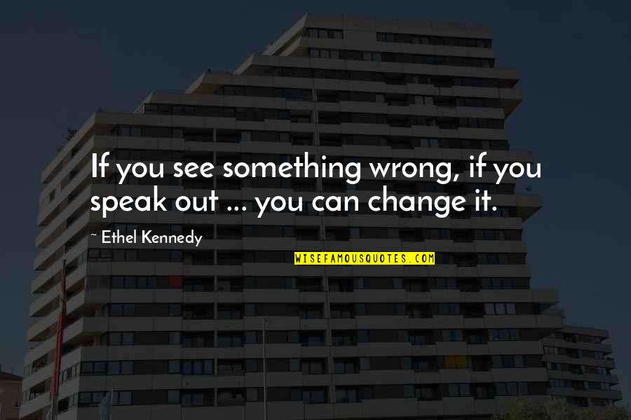If You Can't Change It Quotes By Ethel Kennedy: If you see something wrong, if you speak