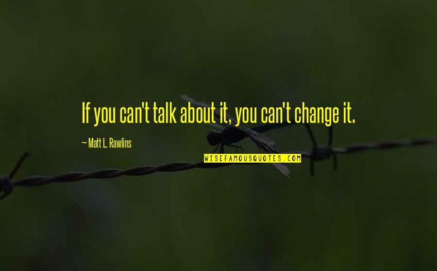 If You Can't Change It Quotes By Matt L. Rawlins: If you can't talk about it, you can't