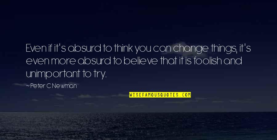 If You Can't Change It Quotes By Peter C Newman: Even if it's absurd to think you can