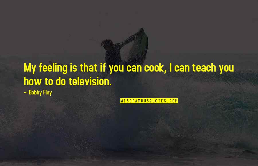 If You Can't Cook Quotes By Bobby Flay: My feeling is that if you can cook,