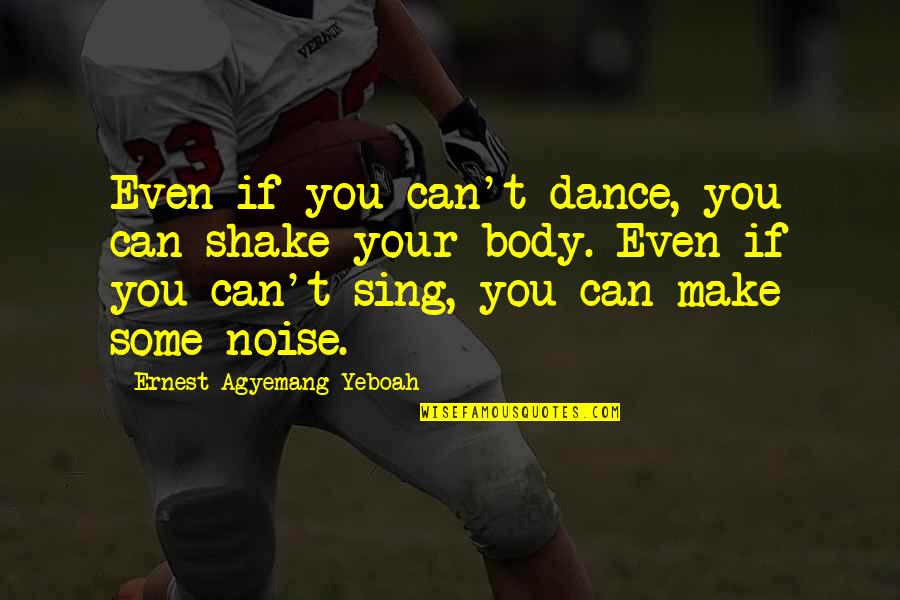 If You Can't Dance Quotes By Ernest Agyemang Yeboah: Even if you can't dance, you can shake