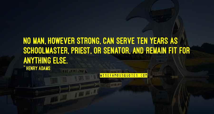 If You Can't Fit In Quotes By Henry Adams: No man, however strong, can serve ten years