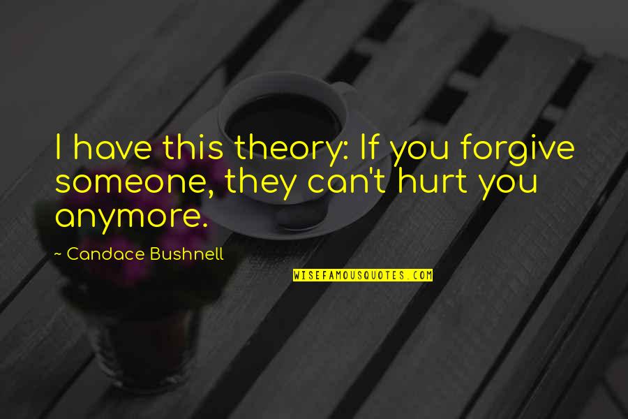 If You Can't Forgive Quotes By Candace Bushnell: I have this theory: If you forgive someone,