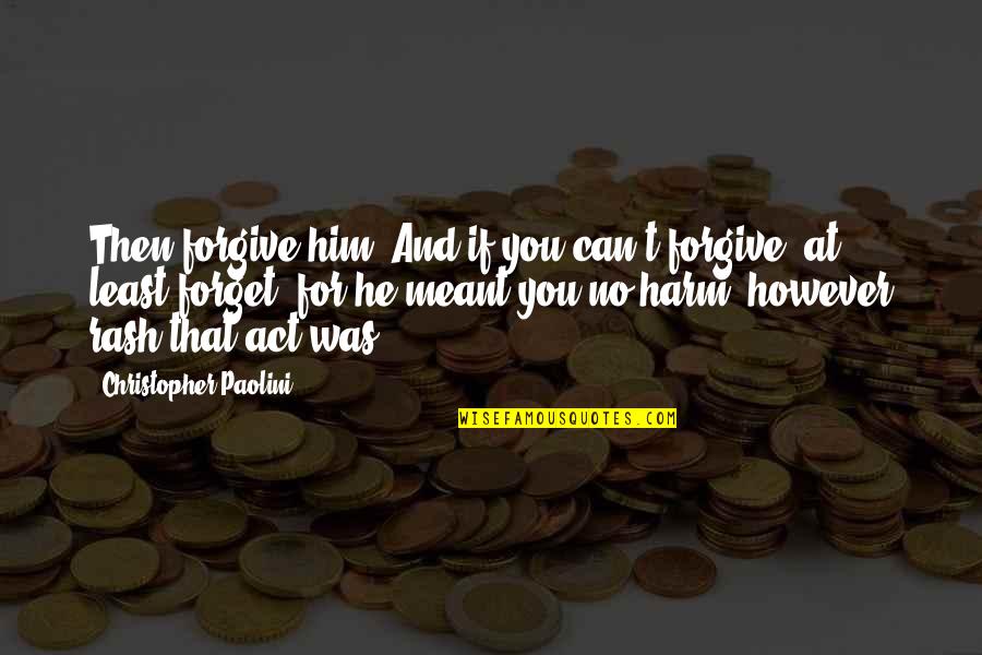 If You Can't Forgive Quotes By Christopher Paolini: Then forgive him. And if you can't forgive,