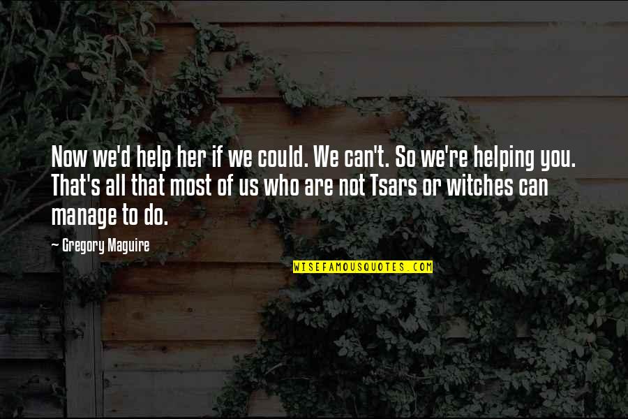 If You Can't Help Quotes By Gregory Maguire: Now we'd help her if we could. We