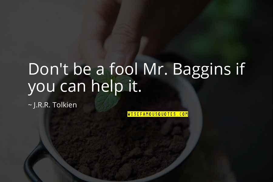 If You Can't Help Quotes By J.R.R. Tolkien: Don't be a fool Mr. Baggins if you