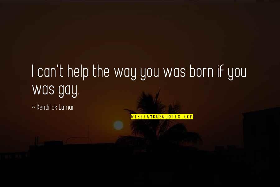 If You Can't Help Quotes By Kendrick Lamar: I can't help the way you was born