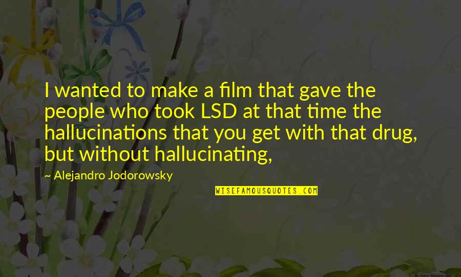 If You Cant Love Me Now Quotes By Alejandro Jodorowsky: I wanted to make a film that gave If You Cant Love Me Now Quotes By Alejandro Jodorowsky: I wanted to make a film that gave