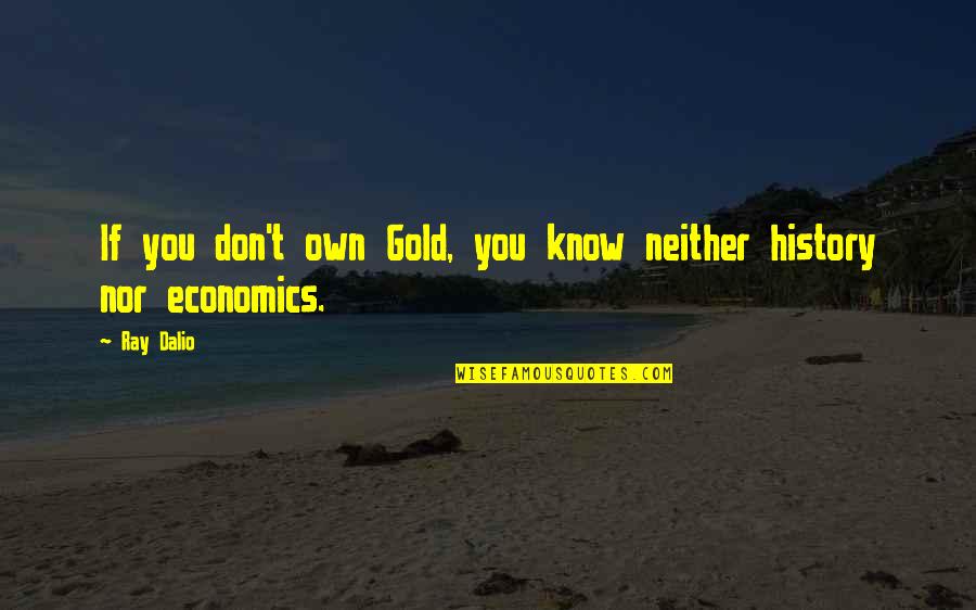 If You Cant Make Money While You Sleep Quotes By Ray Dalio: If you don't own Gold, you know neither