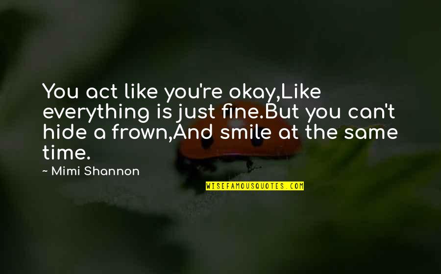 If You Can't Smile Quotes By Mimi Shannon: You act like you're okay,Like everything is just
