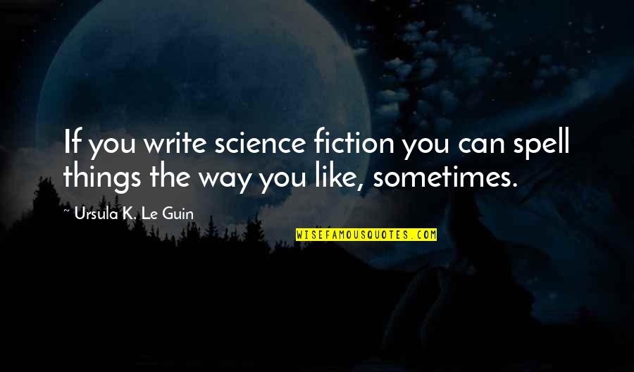 If You Can't Spell Quotes By Ursula K. Le Guin: If you write science fiction you can spell