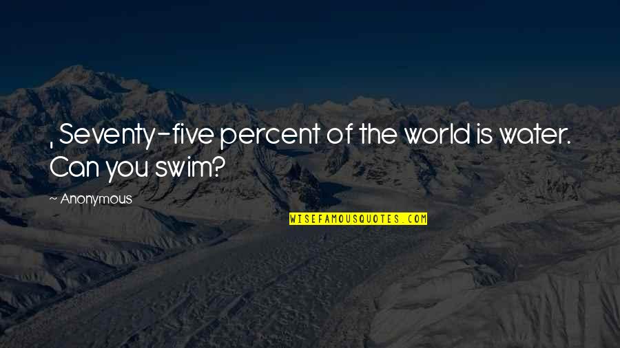 If You Can't Swim Quotes By Anonymous: , Seventy-five percent of the world is water.