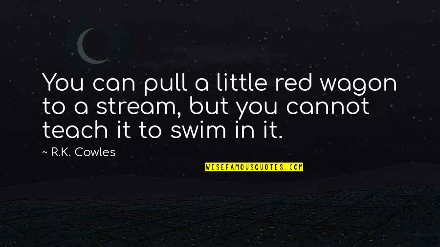 If You Can't Swim Quotes By R.K. Cowles: You can pull a little red wagon to