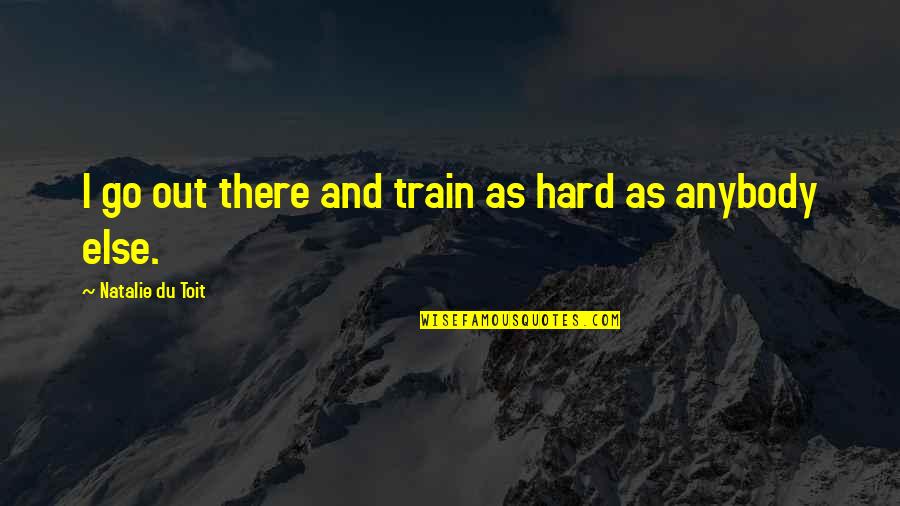 If You Cant Think For Yourself Quotes By Natalie Du Toit: I go out there and train as hard If You Cant Think For Yourself Quotes By Natalie Du Toit: I go out there and train as hard