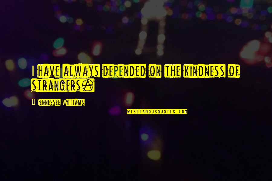 If You Cant Travel Quotes By Tennessee Williams: I have always depended on the kindness of If You Cant Travel Quotes By Tennessee Williams: I have always depended on the kindness of