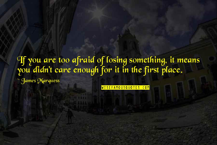 If You Care Enough Quotes By James Marquess: If you are too afraid of losing something,