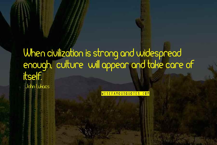 If You Care Enough Quotes By John Lukacs: When civilization is strong and widespread enough, "culture"