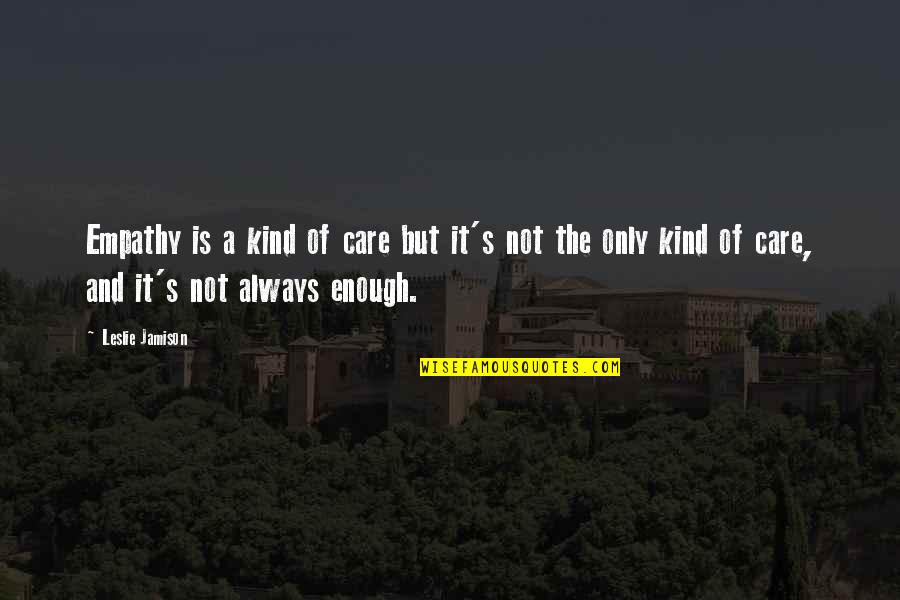 If You Care Enough Quotes By Leslie Jamison: Empathy is a kind of care but it's
