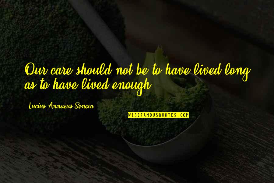 If You Care Enough Quotes By Lucius Annaeus Seneca: Our care should not be to have lived
