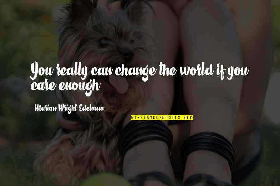 If You Care Enough Quotes By Marian Wright Edelman: You really can change the world if you