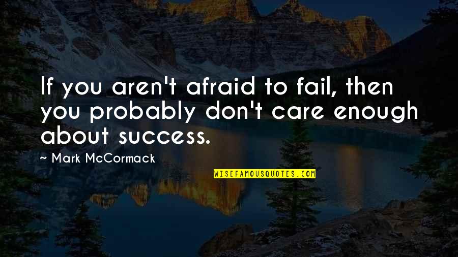 If You Care Enough Quotes By Mark McCormack: If you aren't afraid to fail, then you