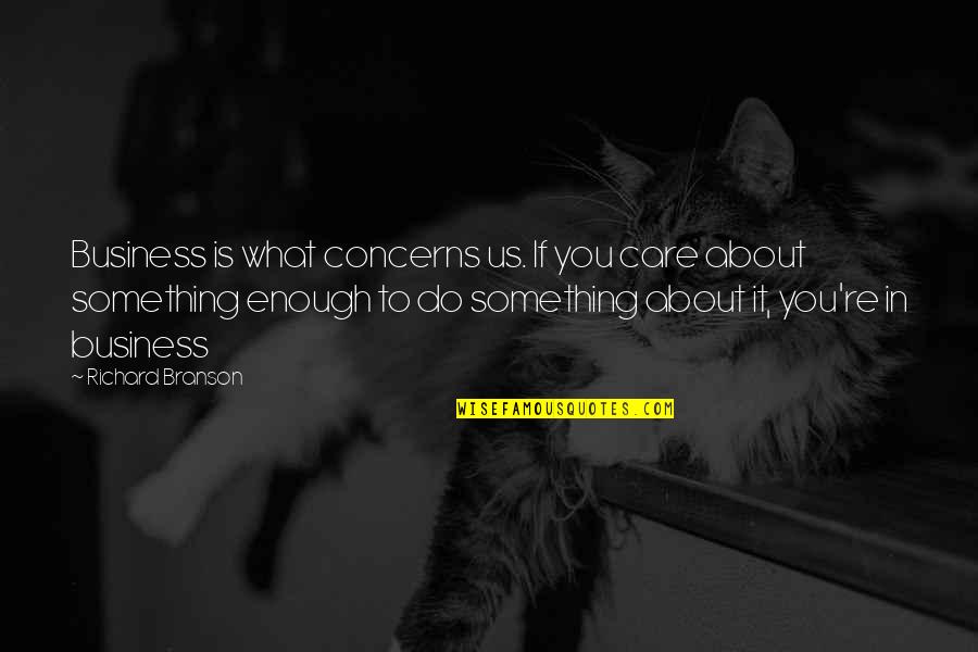 If You Care Enough Quotes By Richard Branson: Business is what concerns us. If you care