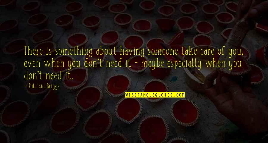 If You Care For Someone You Quotes By Patricia Briggs: There is something about having someone take care If You Care For Someone You Quotes By Patricia Briggs: There is something about having someone take care