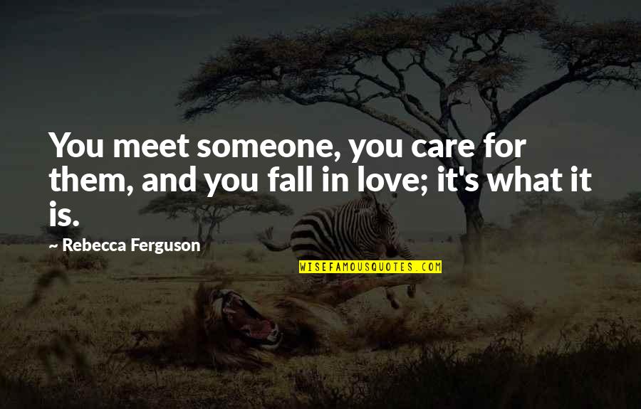 If You Care For Someone You Quotes By Rebecca Ferguson: You meet someone, you care for them, and If You Care For Someone You Quotes By Rebecca Ferguson: You meet someone, you care for them, and