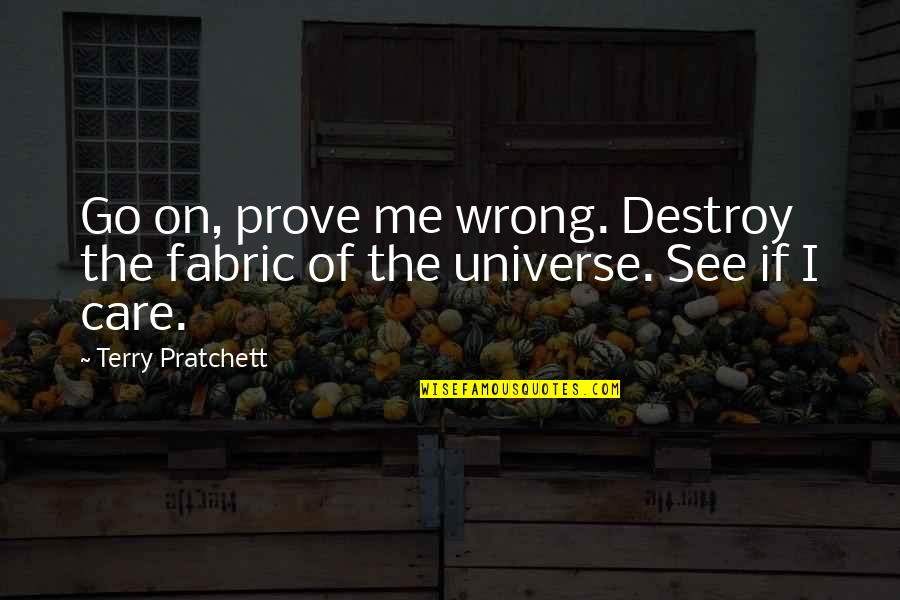 If You Care Prove It Quotes By Terry Pratchett: Go on, prove me wrong. Destroy the fabric