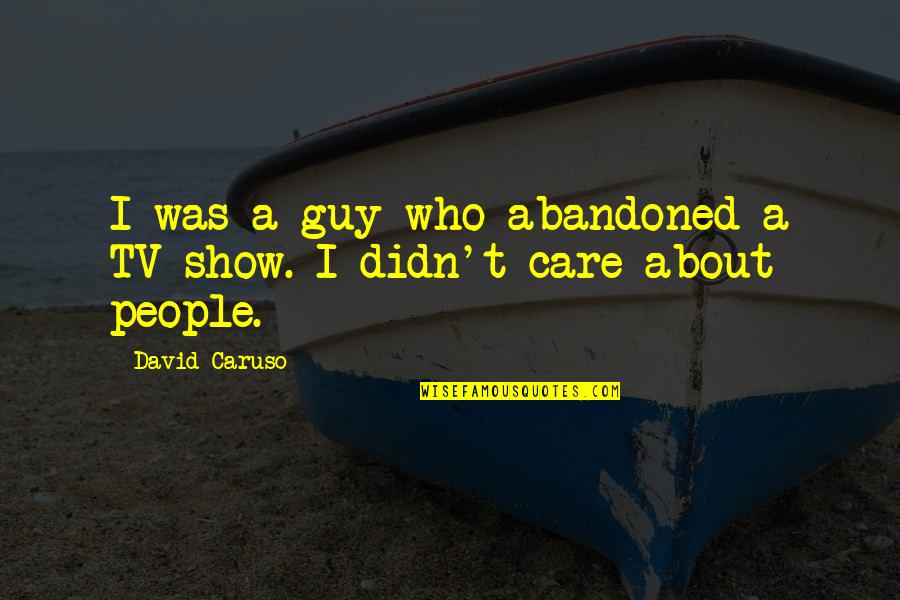 If You Care Then Show It Quotes By David Caruso: I was a guy who abandoned a TV