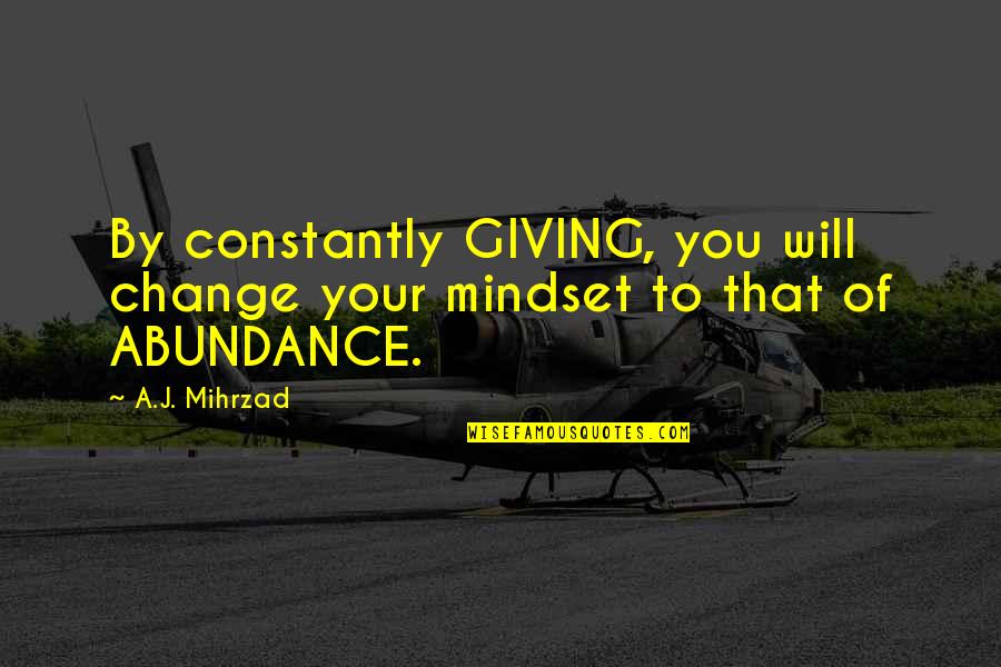 If You Change Your Mindset Quotes By A.J. Mihrzad: By constantly GIVING, you will change your mindset
