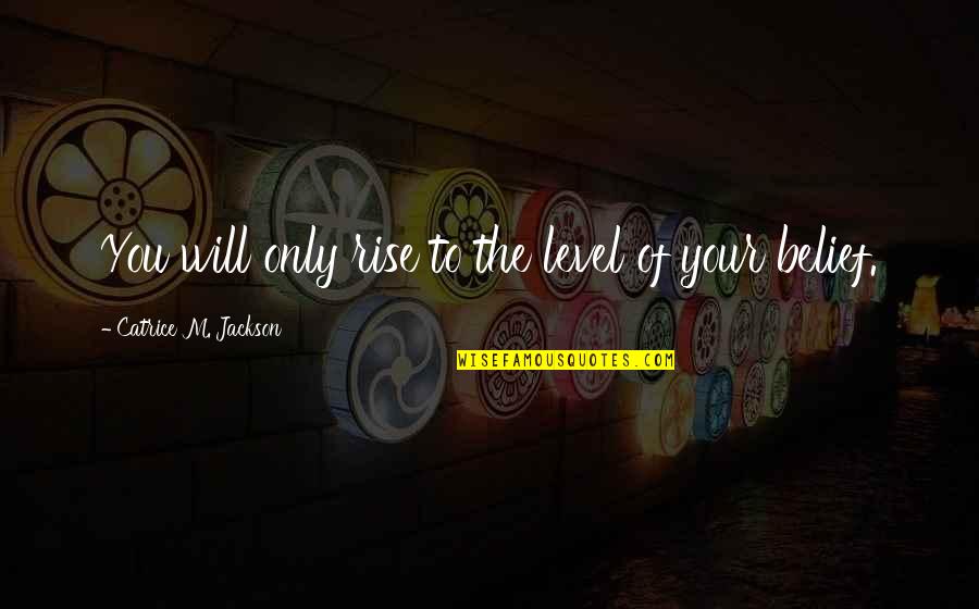 If You Change Your Mindset Quotes By Catrice M. Jackson: You will only rise to the level of If You Change Your Mindset Quotes By Catrice M. Jackson: You will only rise to the level of
