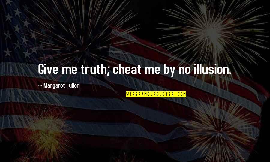 If You Cheat Me Quotes By Margaret Fuller: Give me truth; cheat me by no illusion.