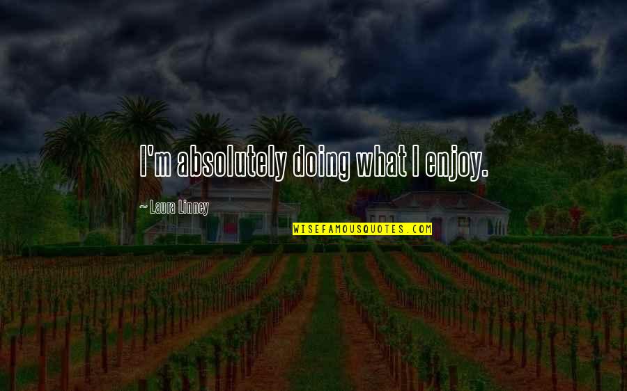 If You Choose A Working Man Quotes By Laura Linney: I'm absolutely doing what I enjoy. If You Choose A Working Man Quotes By Laura Linney: I'm absolutely doing what I enjoy.