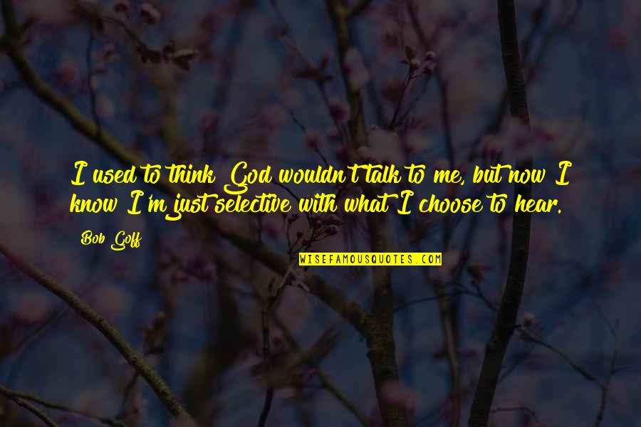 If You Choose Not To Talk To Me Quotes By Bob Goff: I used to think God wouldn't talk to If You Choose Not To Talk To Me Quotes By Bob Goff: I used to think God wouldn't talk to