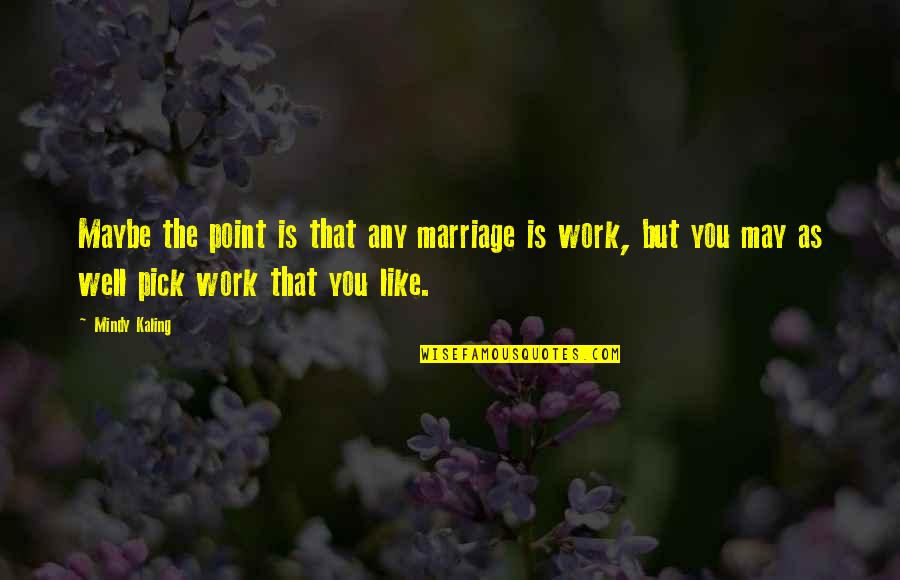 If You Choose Not To Talk To Me Quotes By Mindy Kaling: Maybe the point is that any marriage is If You Choose Not To Talk To Me Quotes By Mindy Kaling: Maybe the point is that any marriage is