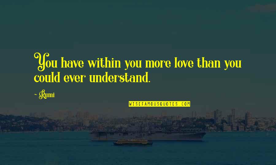 If You Could Only Understand Quotes By Rumi: You have within you more love than you