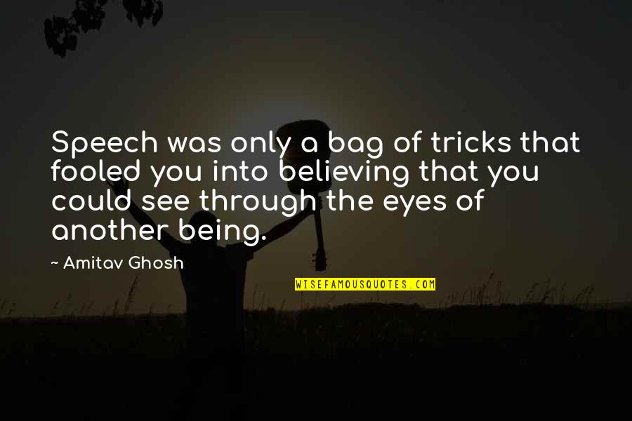 If You Could See Through My Eyes Quotes By Amitav Ghosh: Speech was only a bag of tricks that