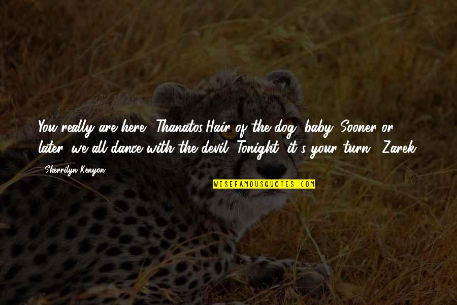 If You Dance With The Devil Quotes By Sherrilyn Kenyon: You really are here. (Thanatos)Hair of the dog, If You Dance With The Devil Quotes By Sherrilyn Kenyon: You really are here. (Thanatos)Hair of the dog,