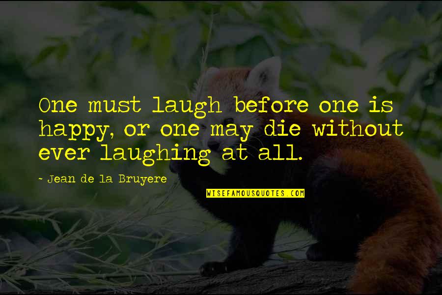 If You Die Before You Die Quotes By Jean De La Bruyere: One must laugh before one is happy, or