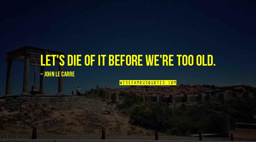 If You Die Before You Die Quotes By John Le Carre: Let's die of it before we're too old.