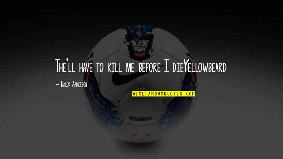 If You Die Before You Die Quotes By Taylor Anderson: The'll have to kill me before I dieYellowbeard