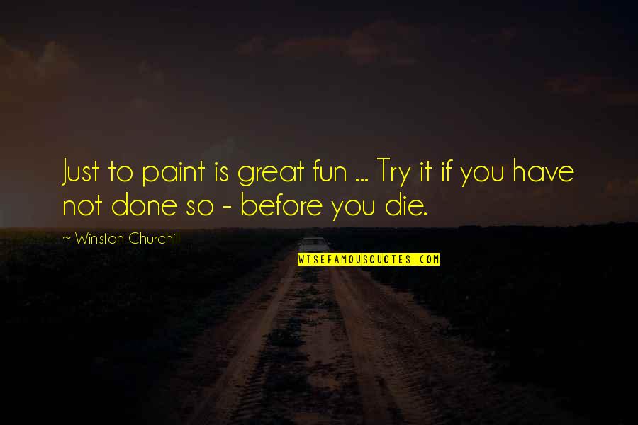 If You Die Before You Die Quotes By Winston Churchill: Just to paint is great fun ... Try