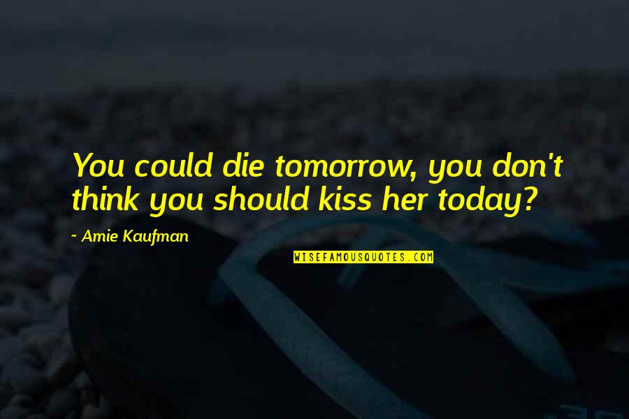 If You Die Today Quotes By Amie Kaufman: You could die tomorrow, you don't think you