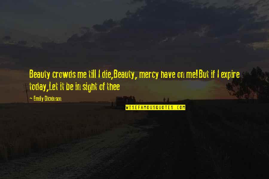 If You Die Today Quotes By Emily Dickinson: Beauty crowds me till I die,Beauty, mercy have